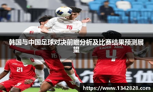 韩国与中国足球对决前瞻分析及比赛结果预测展望