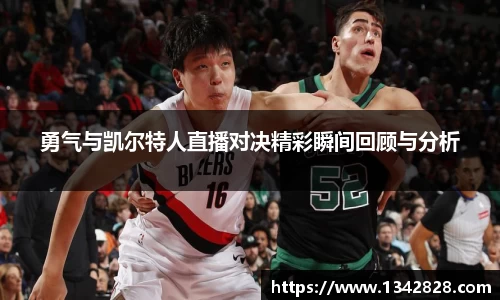 勇气与凯尔特人直播对决精彩瞬间回顾与分析